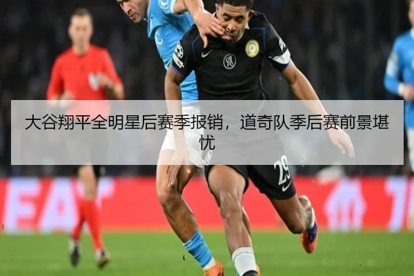 大谷翔平全明星后赛季报销，道奇队季后赛前景堪忧
