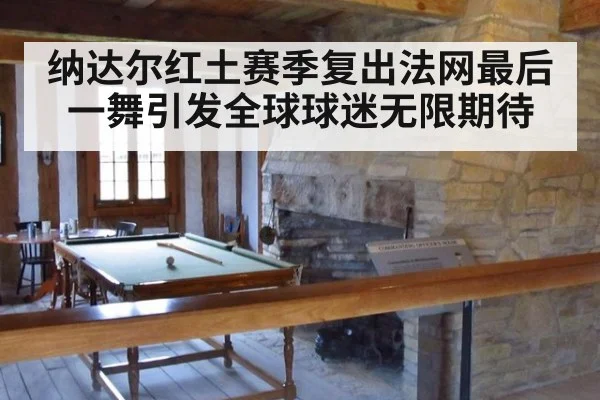 纳达尔红土赛季复出法网最后一舞引发全球球迷无限期待