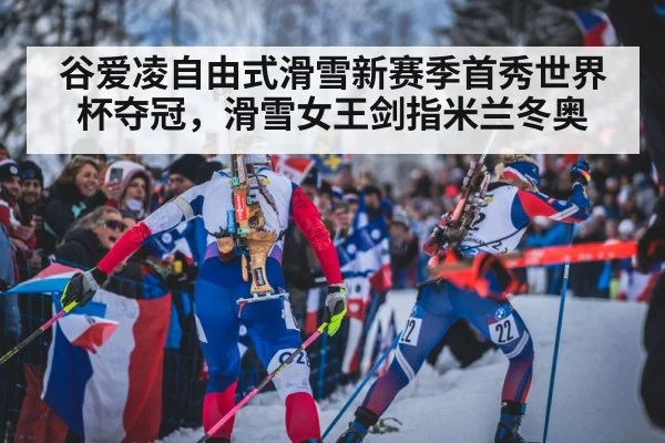 谷爱凌自由式滑雪新赛季首秀世界杯夺冠,滑雪女王剑指米兰冬奥